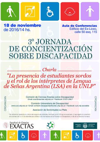 La imagen contiene información de la tercera
Jornada de Concientización sobre Discapacidad, realizada en noviembre de 2016, organizada por la CCED, la Comisión Universitaria de Discapacidad CUD y la asociación de
Sordomudos La Plata. Charla “La presencia de estudiantes sordos y el rol de los intérpretes de Lengua de Señas Argentina (LSA) en la UNLP”